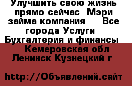 Улучшить свою жизнь прямо сейчас, Мэри займа компания.  - Все города Услуги » Бухгалтерия и финансы   . Кемеровская обл.,Ленинск-Кузнецкий г.